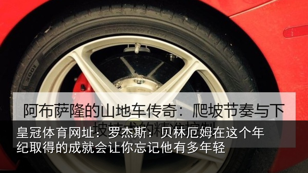 皇冠体育网址：罗杰相关情况年纪相关情况忘记他有多年轻