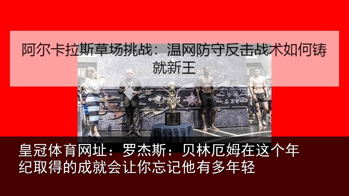 皇冠体育网址：罗杰相关情况年纪相关情况忘记他有多年轻