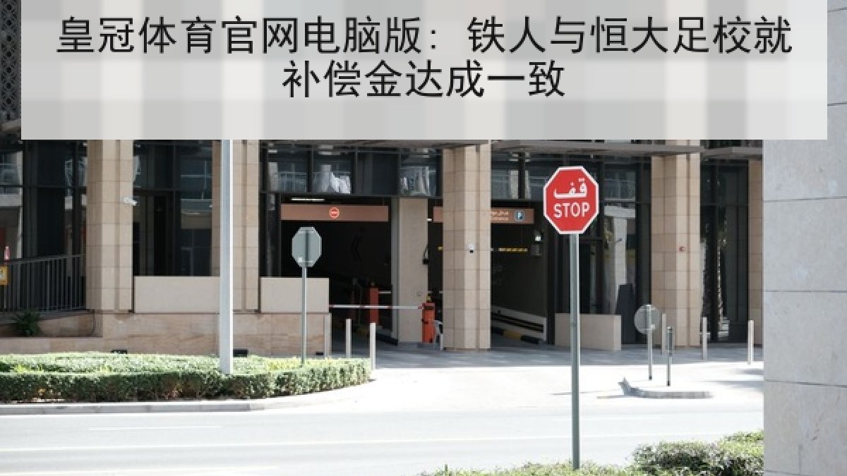 皇冠体育官网电脑版: 铁人与恒大足校就补偿金达成一致 皇冠体育官网电脑版: 铁人与恒大足校就补偿金达成一致