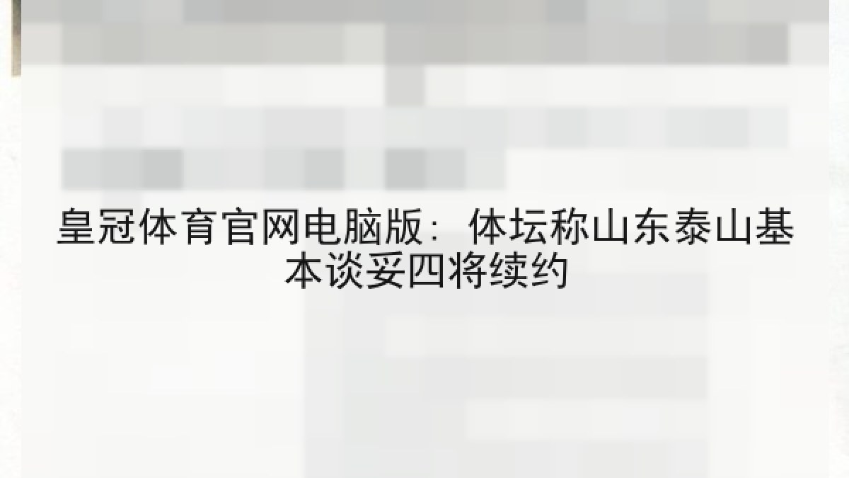 皇冠体育官网电脑版: 体坛称山东泰山基本谈妥四将续约 皇冠体育官网电脑版: 体坛称山东泰山基本谈妥四将续约