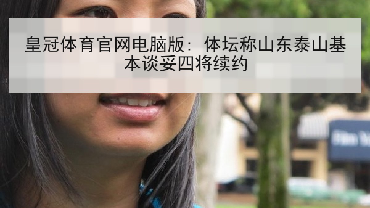 皇冠体育官网电脑版: 体坛称山东泰山基本谈妥四将续约 皇冠体育官网电脑版: 体坛称山东泰山基本谈妥四将续约
